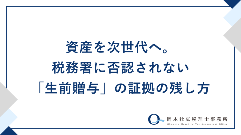資産を次世代へ。税務署に否認されない「生前贈与」の証拠の残し方